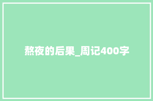 熬夜的后果_周记400字 演讲稿