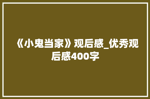 《小鬼当家》观后感_优秀观后感400字 简历模板