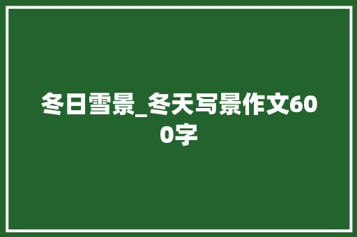 冬日雪景_冬天写景作文600字