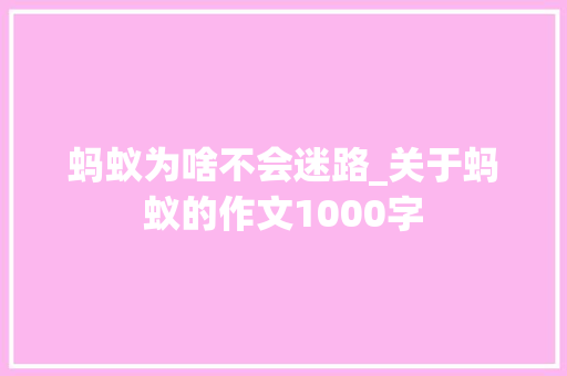 蚂蚁为啥不会迷路_关于蚂蚁的作文1000字 演讲稿