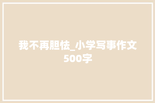 我不再胆怯_小学写事作文500字 校园演讲