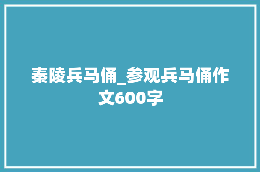 秦陵兵马俑_参观兵马俑作文600字 职场范文