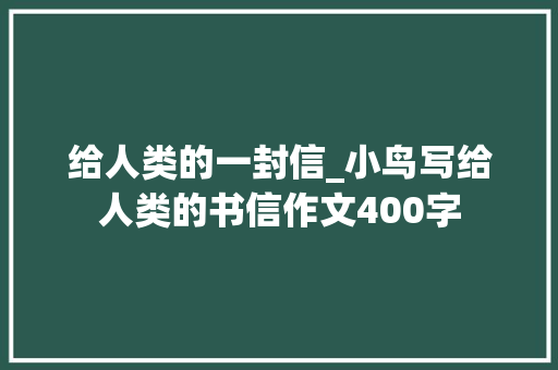 给人类的一封信_小鸟写给人类的书信作文400字 励志演讲