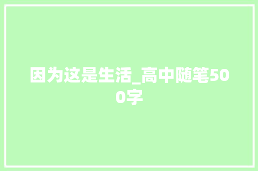 因为这是生活_高中随笔500字 简历模板