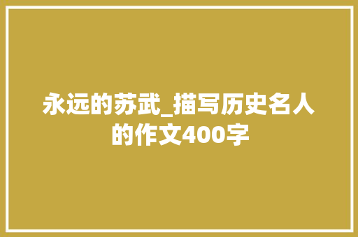永远的苏武_描写历史名人的作文400字 演讲稿