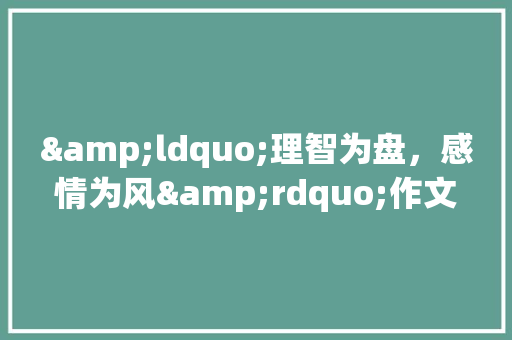 &ldquo;理智为盘，感情为风&rdquo;作文800字