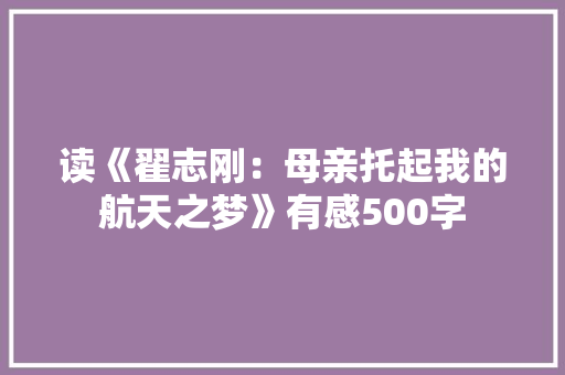 读《翟志刚：母亲托起我的航天之梦》有感500字