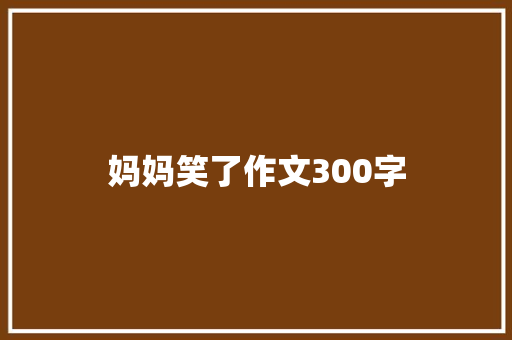 妈妈笑了作文300字 校园演讲