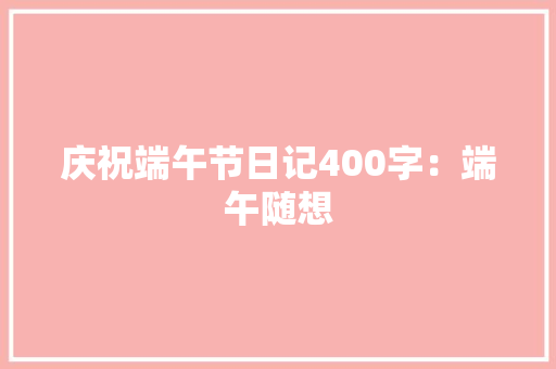 庆祝端午节日记400字：端午随想