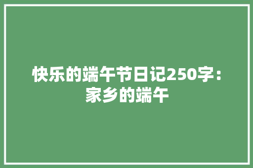 快乐的端午节日记250字：家乡的端午