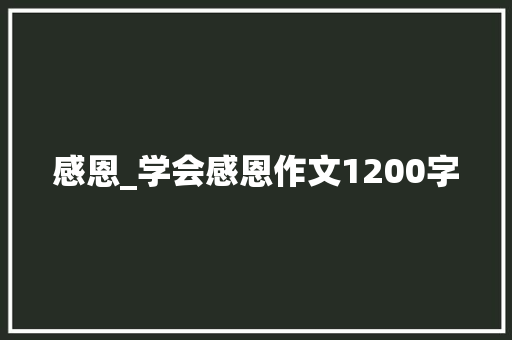 感恩_学会感恩作文1200字 商务演讲
