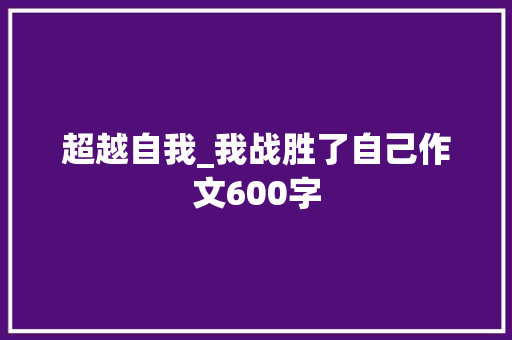 超越自我_我战胜了自己作文600字