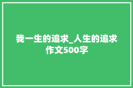 我一生的追求_人生的追求作文500字 励志演讲