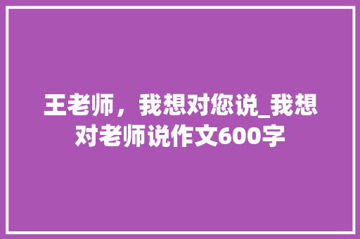 王老师，我想对您说_我想对老师说作文600字
