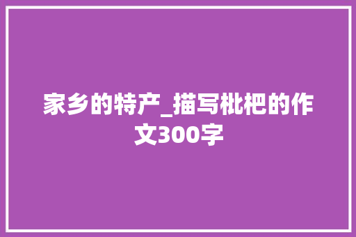 家乡的特产_描写枇杷的作文300字