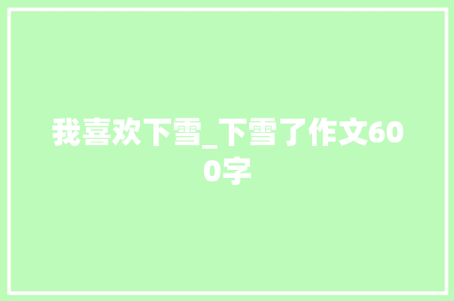 我喜欢下雪_下雪了作文600字
