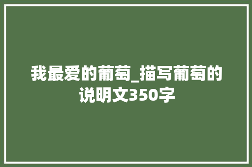 我最爱的葡萄_描写葡萄的说明文350字 商务演讲