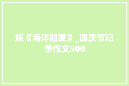 观《海洋朋友》_国庆节记事作文500 励志演讲