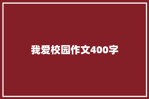 我爱校园作文400字 职场范文