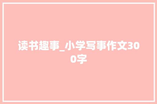 读书趣事_小学写事作文300字