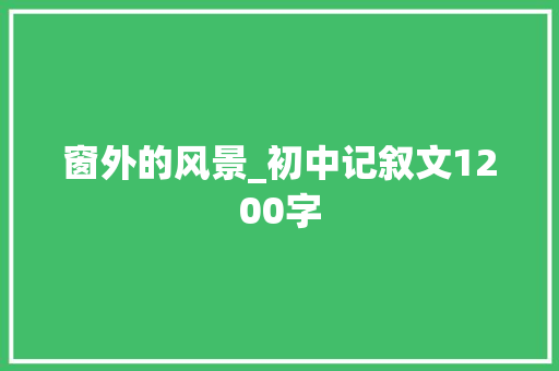 窗外的风景_初中记叙文1200字