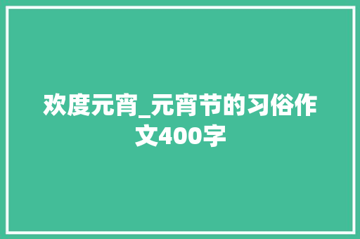 欢度元宵_元宵节的习俗作文400字 工作总结