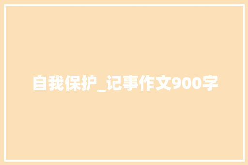 自我保护_记事作文900字 求职信
