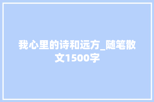 我心里的诗和远方_随笔散文1500字 工作报告