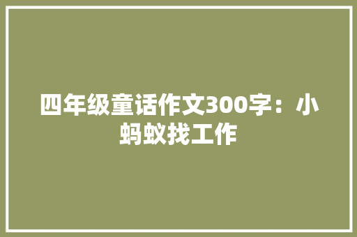 四年级童话作文300字：小蚂蚁找工作