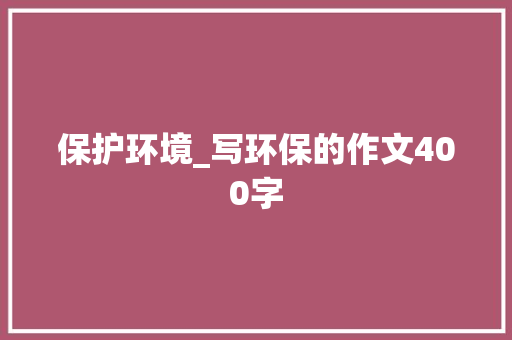 保护环境_写环保的作文400字
