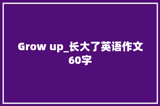 Grow up_长大了英语作文60字