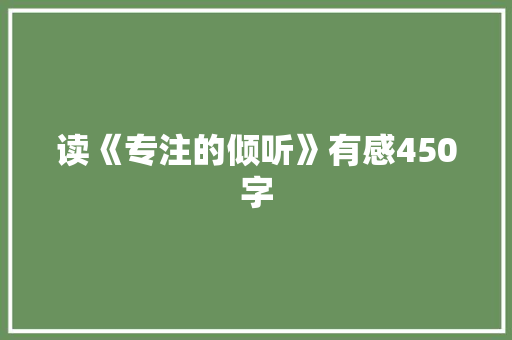读《专注的倾听》有感450字 演讲稿