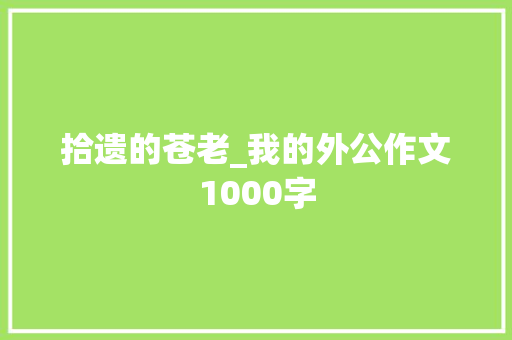 拾遗的苍老_我的外公作文1000字 商务演讲