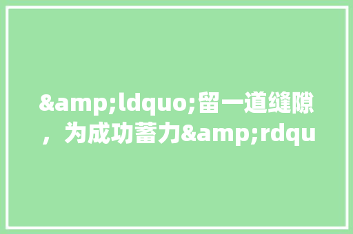 &ldquo;留一道缝隙，为成功蓄力&rdquo;作文800字 职场范文