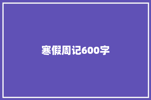 寒假周记600字 工作报告