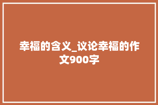 幸福的含义_议论幸福的作文900字