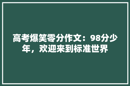 高考爆笑零分作文：98分少年，欢迎来到标准世界 校园演讲