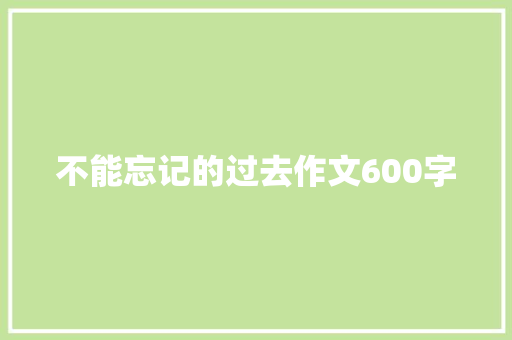 不能忘记的过去作文600字