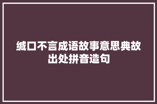 缄口不言成语故事意思典故出处拼音造句 简历模板