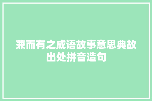 兼而有之成语故事意思典故出处拼音造句 简历模板