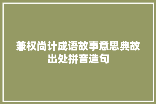 兼权尚计成语故事意思典故出处拼音造句 简历模板