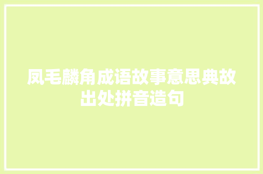 凤毛麟角成语故事意思典故出处拼音造句 励志演讲