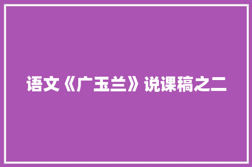 语文《广玉兰》说课稿之二 工作报告