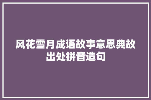 风花雪月成语故事意思典故出处拼音造句