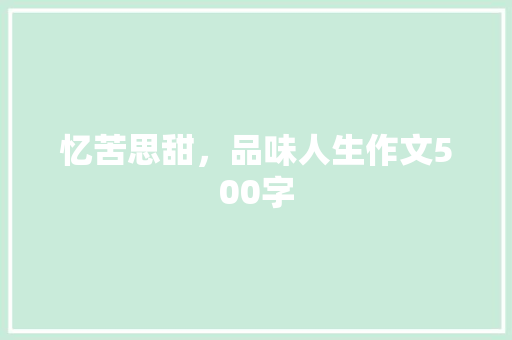 忆苦思甜，品味人生作文500字