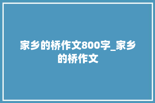 家乡的桥作文800字_家乡的桥作文