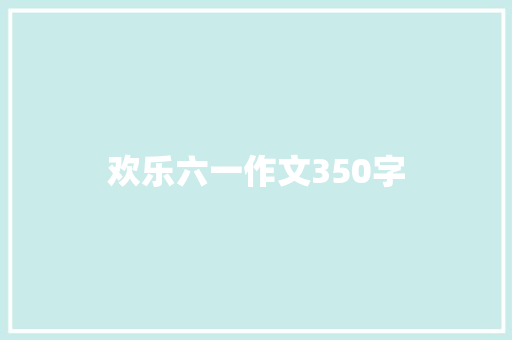 欢乐六一作文350字 求职信