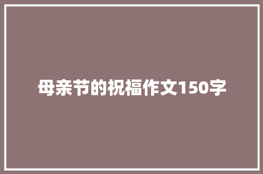 母亲节的祝福作文150字 校园演讲