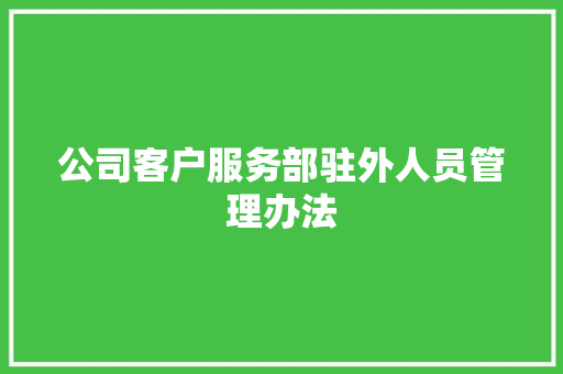 公司客户服务部驻外人员管理办法 校园演讲