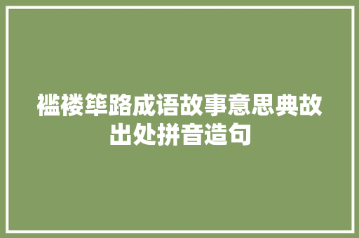 褴褛筚路成语故事意思典故出处拼音造句 职场范文